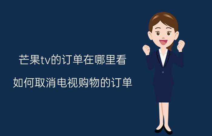 芒果tv的订单在哪里看 如何取消电视购物的订单？